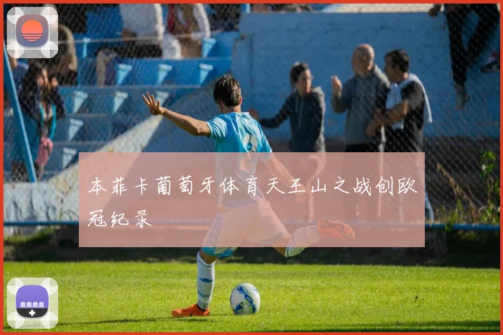本菲卡葡萄牙体育天王山之战创欧冠纪录