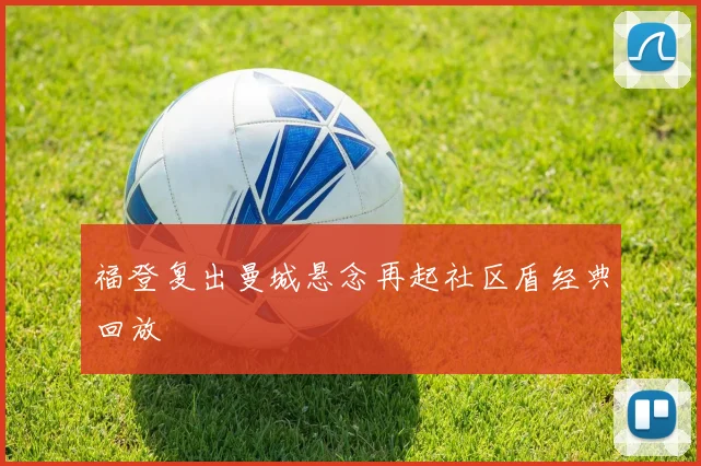 福登复出曼城悬念再起社区盾经典回放