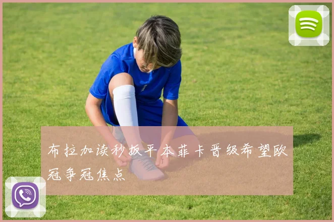 布拉加读秒扳平本菲卡晋级希望欧冠争冠焦点