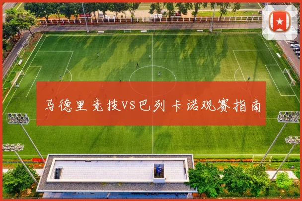 马德里竞技vs巴列卡诺观赛指南