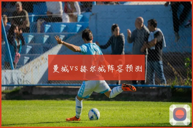 曼城vs赫尔城阵容预测