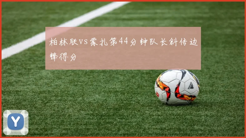 柏林联vs蒙扎第44分钟队长斜传边锋得分