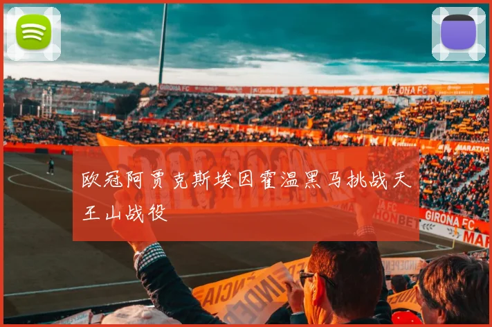 欧冠阿贾克斯埃因霍温黑马挑战天王山战役