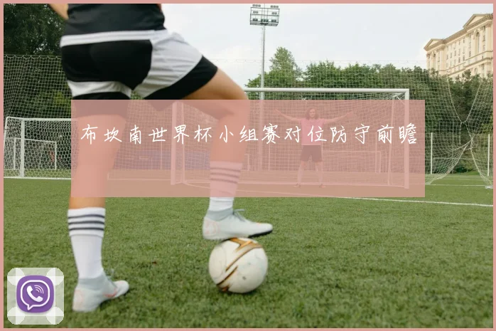 布坎南世界杯小组赛对位防守前瞻