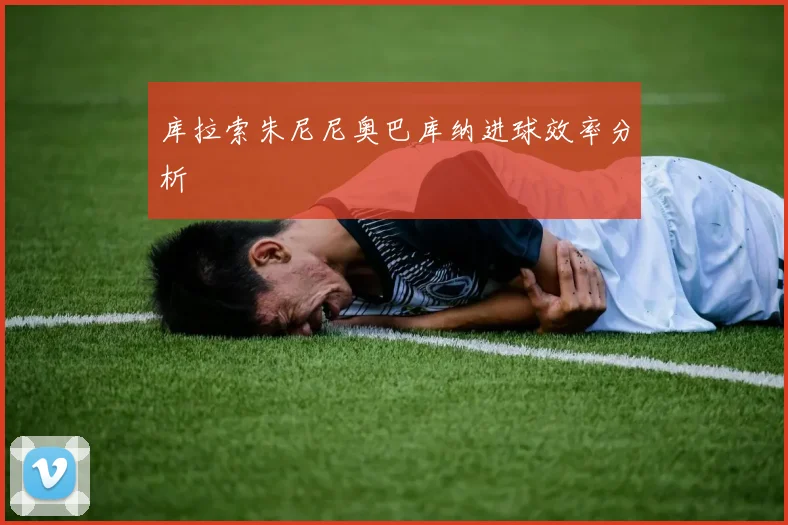 库拉索朱尼尼奥巴库纳进球效率分析