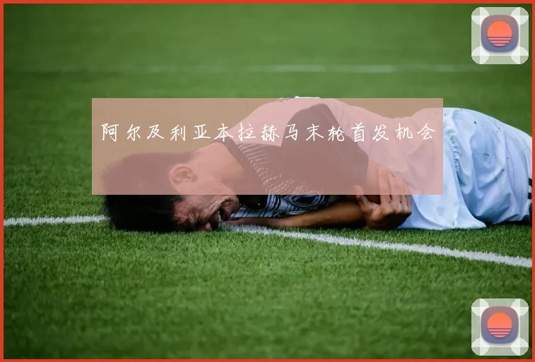 阿尔及利亚本拉赫马末轮首发机会