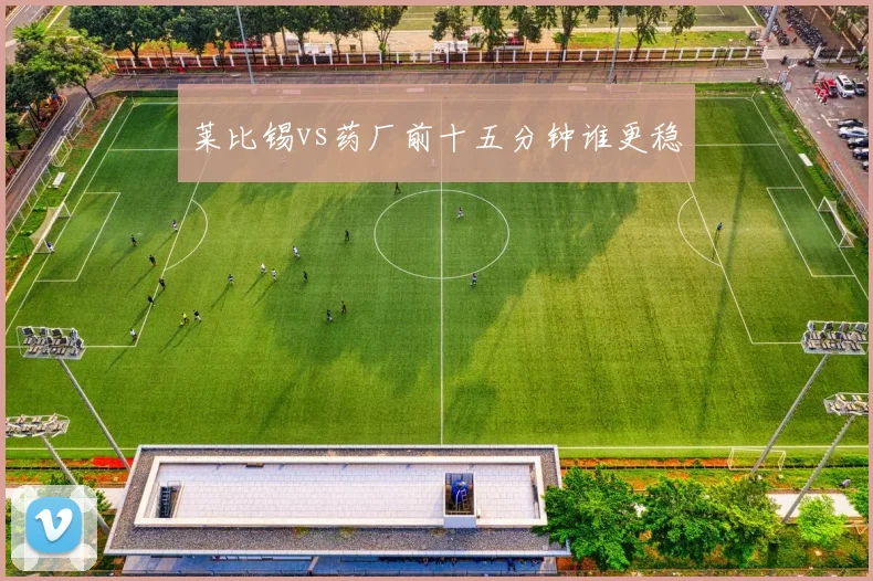 莱比锡vs药厂前十五分钟谁更稳