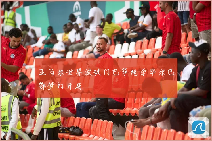 亚马尔世界波破门巴萨绝杀毕尔巴鄂梦幻开局