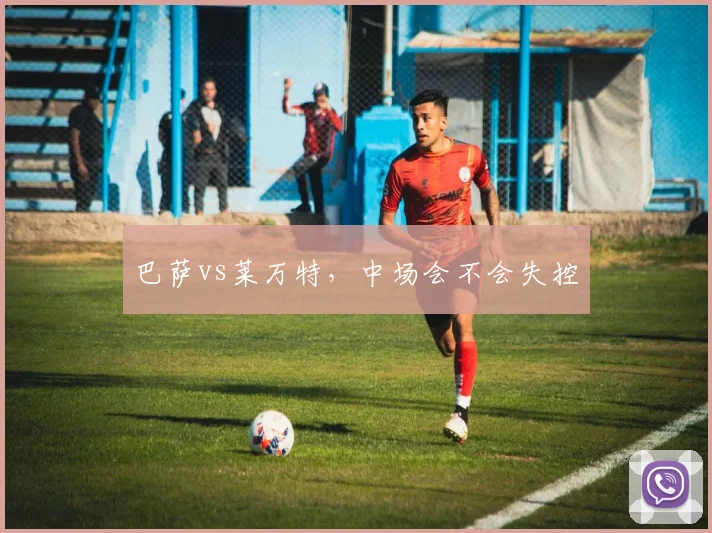 巴萨vs莱万特，中场会不会失控
