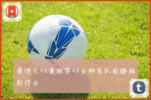桑德兰vs曼联第48分钟客队前腰推射得分