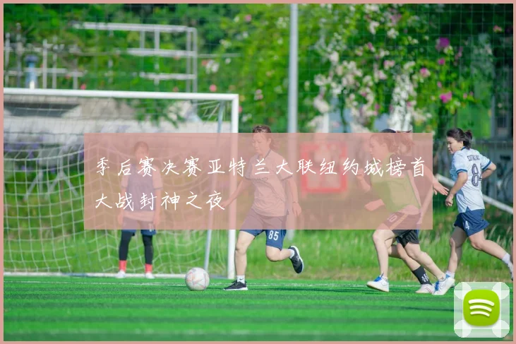 季后赛决赛亚特兰大联纽约城榜首大战封神之夜